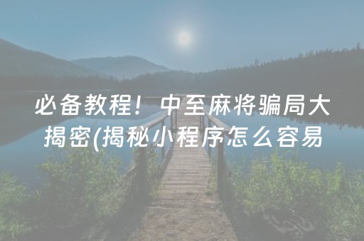 必备教程！中至麻将骗局大揭密(揭秘小程序怎么容易赢)