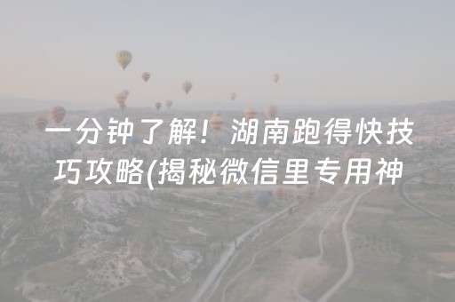 一分钟了解！湖南跑得快技巧攻略(揭秘微信里专用神器)