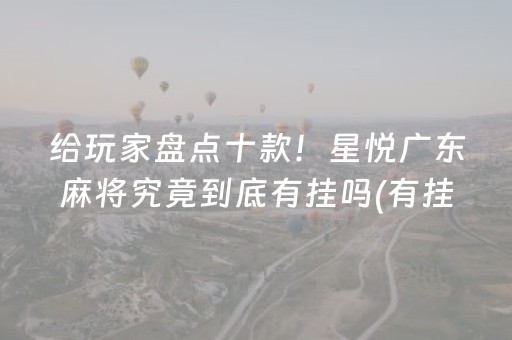 给玩家盘点十款！星悦广东麻将究竟到底有挂吗(有挂技巧辅助器)