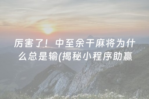 厉害了！中至余干麻将为什么总是输(揭秘小程序助赢神器购买)