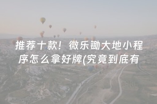 推荐十款！微乐锄大地小程序怎么拿好牌(究竟到底有挂吗)