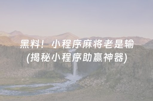 黑料！小程序麻将老是输(揭秘小程序助赢神器)