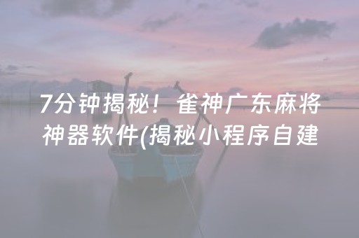 7分钟揭秘！雀神广东麻将神器软件(揭秘小程序自建房怎么赢)