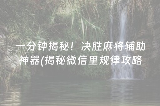 一分钟揭秘！决胜麻将辅助神器(揭秘微信里规律攻略)
