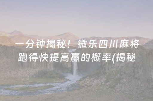 一分钟揭秘！微乐四川麻将跑得快提高赢的概率(揭秘手机上胡牌技巧)