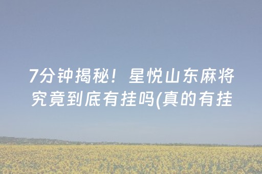 7分钟揭秘！星悦山东麻将究竟到底有挂吗(真的有挂确实有挂)