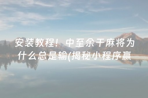 安装教程！中至余干麻将为什么总是输(揭秘小程序赢的秘诀)