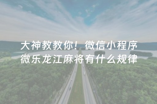 大神教教你！微信小程序微乐龙江麻将有什么规律(揭秘微信里规律攻略)