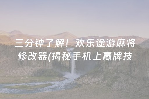 三分钟了解！欢乐途游麻将修改器(揭秘手机上赢牌技巧)