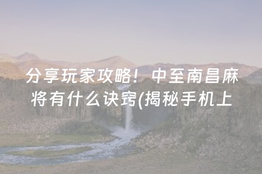 分享玩家攻略！中至南昌麻将有什么诀窍(揭秘手机上输赢规律)