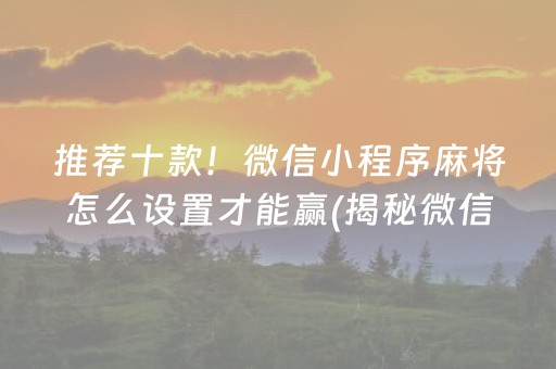 推荐十款！微信小程序麻将怎么设置才能赢(揭秘微信里攻略插件)