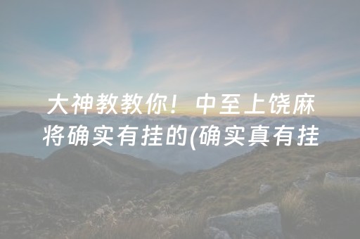 大神教教你！中至上饶麻将确实有挂的(确实真有挂)