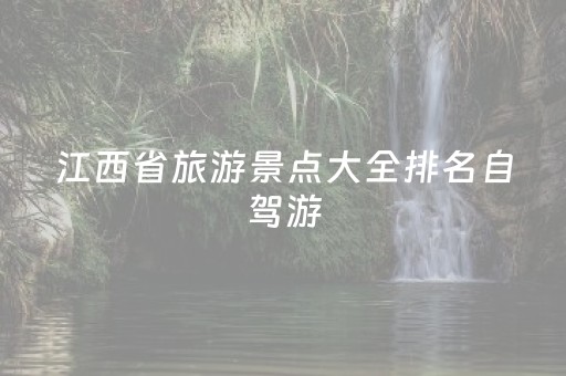 江西省旅游景点大全排名自驾游（江西旅游景点排名前十自驾游）