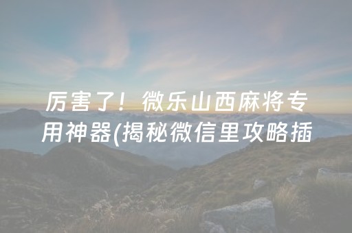 厉害了！微乐山西麻将专用神器(揭秘微信里攻略插件)