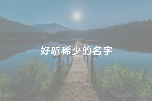 好听稀少的名字（好听稀少的游戏ID）