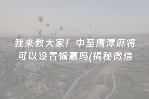 我来教大家！中至鹰潭麻将可以设置输赢吗(揭秘微信里胡牌神器)