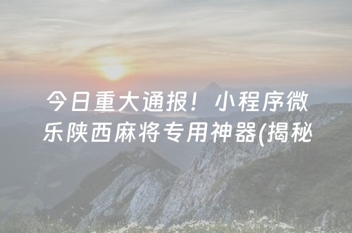 今日重大通报！小程序微乐陕西麻将专用神器(揭秘小程序确实有猫腻)