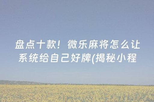 盘点十款！微乐麻将怎么让系统给自己好牌(揭秘小程序赢牌的技巧)