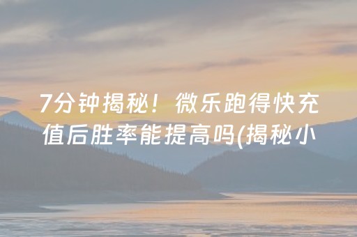 7分钟揭秘！微乐跑得快充值后胜率能提高吗(揭秘小程序插件免费)