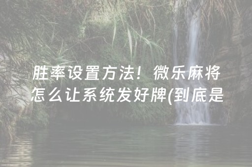 胜率设置方法！微乐麻将怎么让系统发好牌(到底是不是有挂)