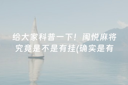 给大家科普一下！闽悦麻将究竟是不是有挂(确实是有挂的)