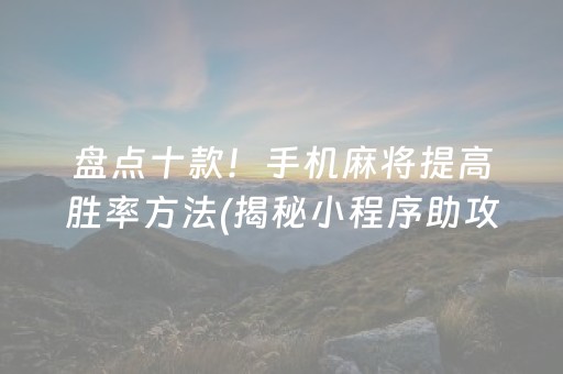 盘点十款！手机麻将提高胜率方法(揭秘小程序助攻神器)
