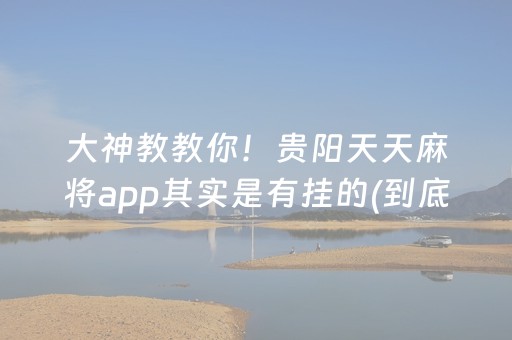 大神教教你！贵阳天天麻将app其实是有挂的(到底是不是有挂)
