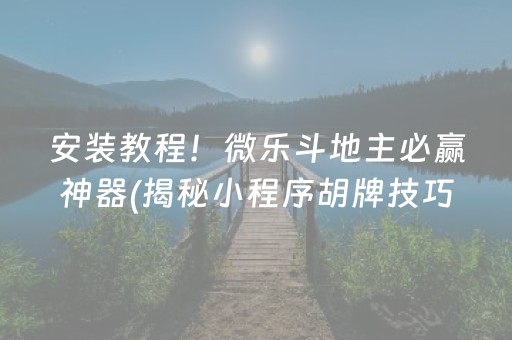 安装教程！微乐斗地主必赢神器(揭秘小程序胡牌技巧)