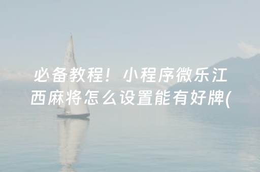 必备教程！小程序微乐江西麻将怎么设置能有好牌(确定是有挂)
