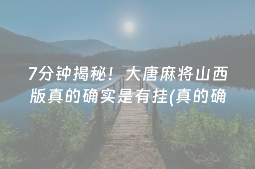 7分钟揭秘！大唐麻将山西版真的确实是有挂(真的确实是有挂)