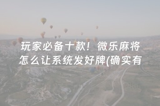 玩家必备十款！微乐麻将怎么让系统发好牌(确实有挂)