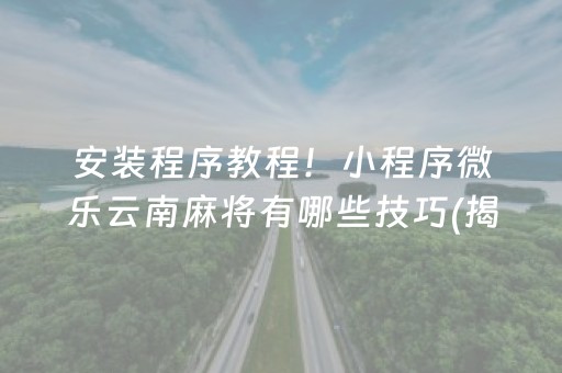 安装程序教程！小程序微乐云南麻将有哪些技巧(揭秘手机上最新神器下载)
