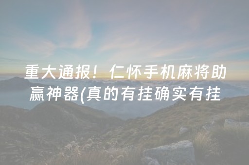 重大通报！仁怀手机麻将助赢神器(真的有挂确实有挂)