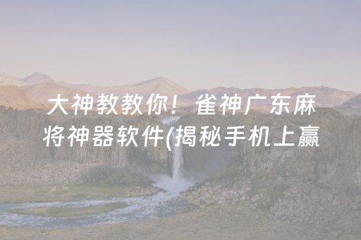 大神教教你！雀神广东麻将神器软件(揭秘手机上赢牌技巧)