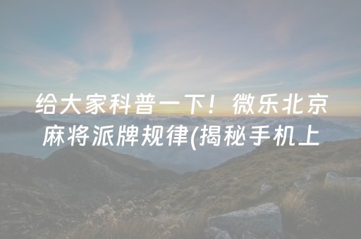 给大家科普一下！微乐北京麻将派牌规律(揭秘手机上插件购买)