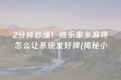 2分钟秒懂！微乐家乡麻将怎么让系统发好牌(揭秘小程序输赢技巧)