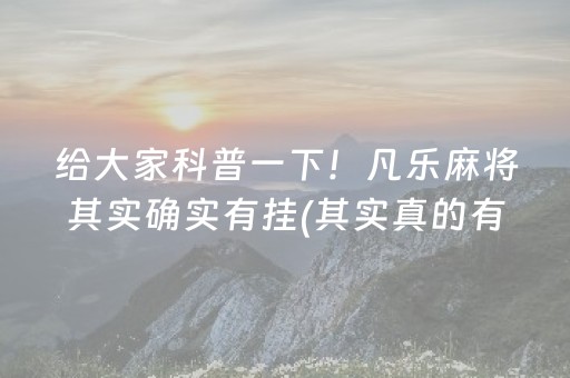 给大家科普一下！凡乐麻将其实确实有挂(其实真的有挂)