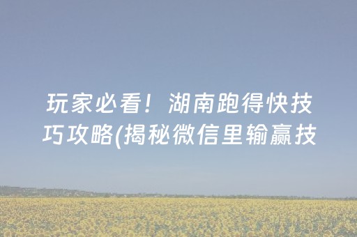 玩家必看！湖南跑得快技巧攻略(揭秘微信里输赢技巧)