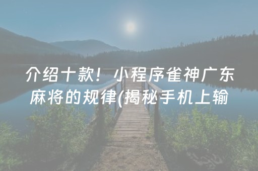 介绍十款！小程序雀神广东麻将的规律(揭秘手机上输赢技巧)