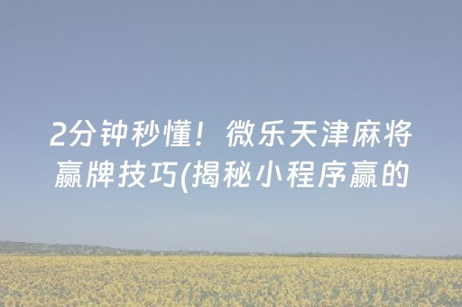 2分钟秒懂！微乐天津麻将赢牌技巧(揭秘小程序赢的秘诀)