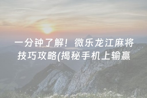 一分钟了解！微乐龙江麻将技巧攻略(揭秘手机上输赢规律)