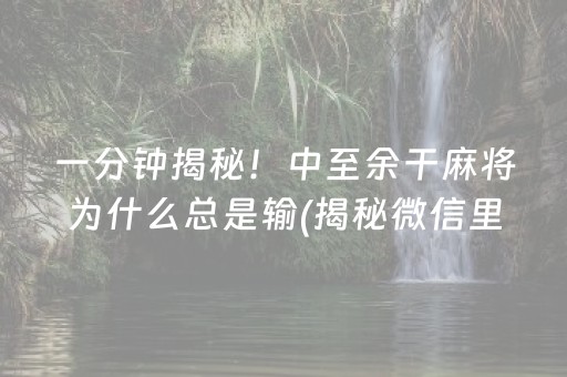 一分钟揭秘！中至余干麻将为什么总是输(揭秘微信里提高赢的概率)