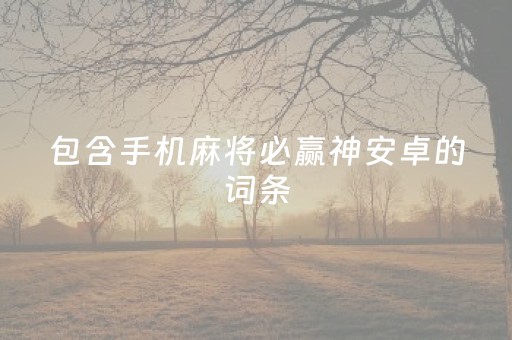 包含手机麻将必赢神安卓的词条（手机麻将必赢神器免费ios）
