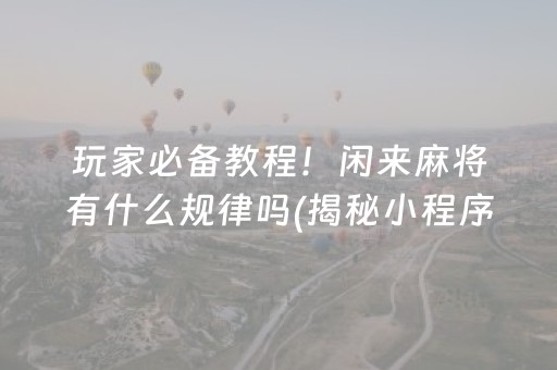 玩家必备教程！闲来麻将有什么规律吗(揭秘小程序提高胜率)