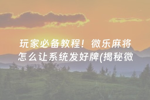玩家必备教程！微乐麻将怎么让系统发好牌(揭秘微信里提高胜率)