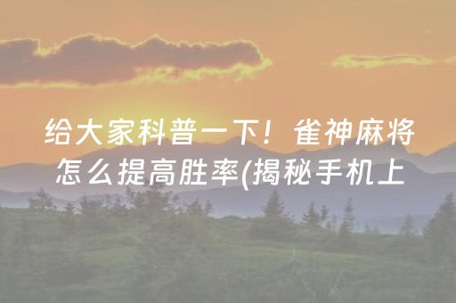 给大家科普一下！雀神麻将怎么提高胜率(揭秘手机上助手软件)