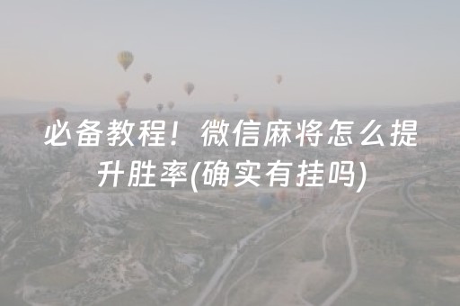 必备教程！微信麻将怎么提升胜率(确实有挂吗)