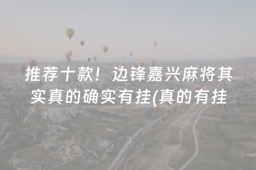 推荐十款！边锋嘉兴麻将其实真的确实有挂(真的有挂)