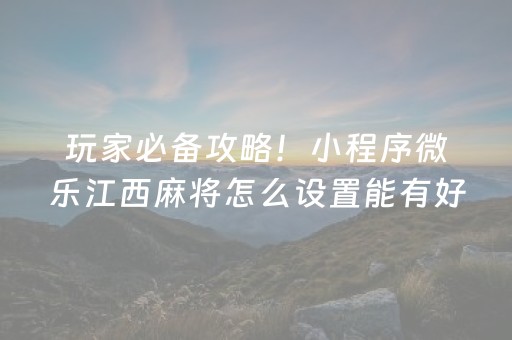 玩家必备攻略！小程序微乐江西麻将怎么设置能有好牌(揭秘小程序赢的诀窍)