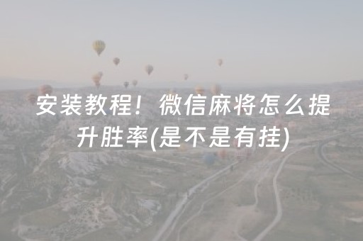 安装教程！微信麻将怎么提升胜率(是不是有挂)